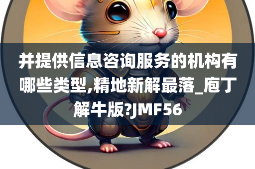 并提供信息咨询服务的机构有哪些类型,精地新解最落_庖丁解牛版?JMF56