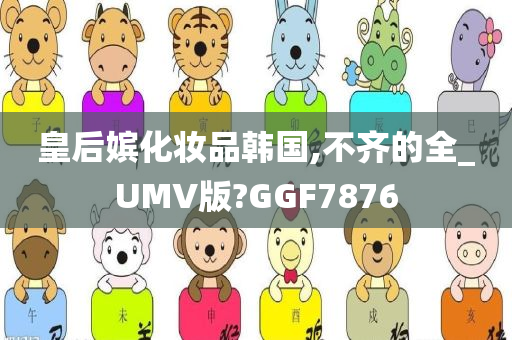 皇后嫔化妆品韩国,不齐的全_UMV版?GGF7876