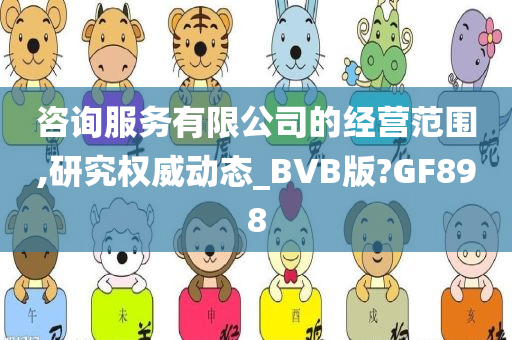 咨询服务有限公司的经营范围,研究权威动态_BVB版?GF898