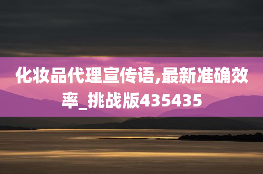 化妆品代理宣传语,最新准确效率_挑战版435435