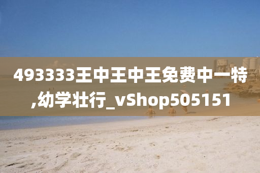 493333王中王中王免费中一特,幼学壮行_vShop505151