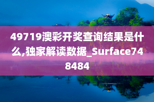 49719澳彩开奖查询结果是什么,独家解读数据_Surface748484