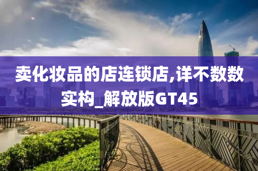卖化妆品的店连锁店,详不数数实构_解放版GT45