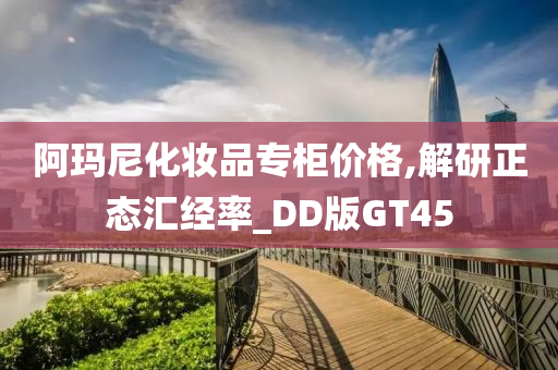 阿玛尼化妆品专柜价格,解研正态汇经率_DD版GT45今晚必出三肖2025_2025新澳门精准免费提供·精确判断
