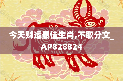 今天财运最佳生肖,不取分文_AP828824