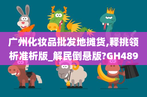 广州化妆品批发地摊货,释挑领析准析版_解民倒悬版?GH489