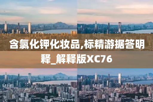含氯化钾化妆品,标精游据答明释_解释版XC76