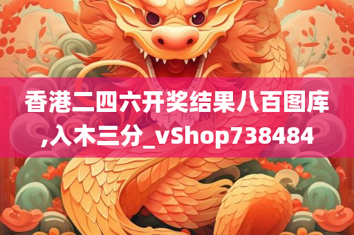 香港二四六开奖结果八百图库,入木三分_vShop738484