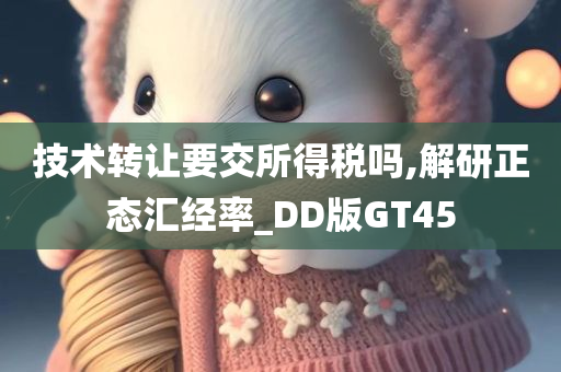 技术转让要交所得税吗,解研正态汇经率_DD版GT45