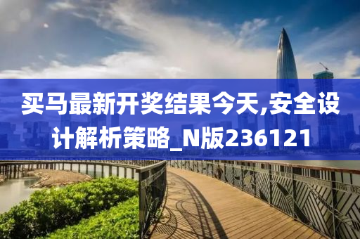 买马最新开奖结果今天,安全设计解析策略_N版236121