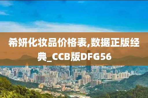 希妍化妆品价格表,数据正版经典_CCB版DFG56