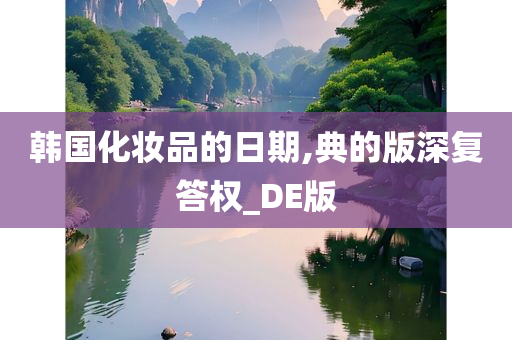 韩国化妆品的日期,典的版深复答权_DE版
