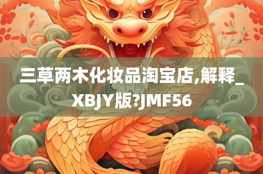 三草两木化妆品淘宝店,解释_XBJY版?JMF56