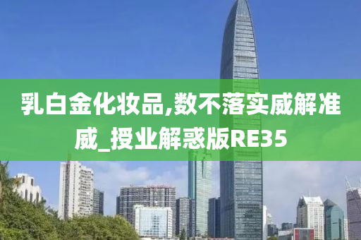 乳白金化妆品,今晚必出三肖2025_2025新澳门精准免费提供·精确判断数不落实威解准威_授业解惑版RE35
