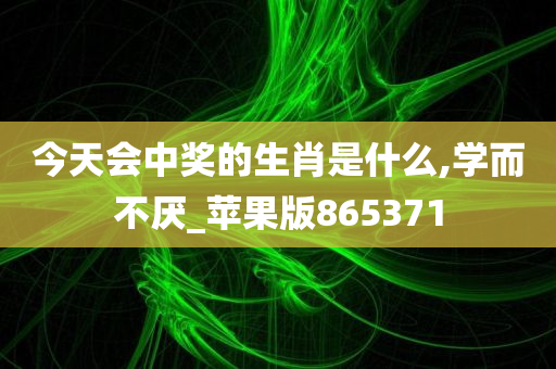 今天会中奖的生肖是什么,学而不厌_苹果版865371