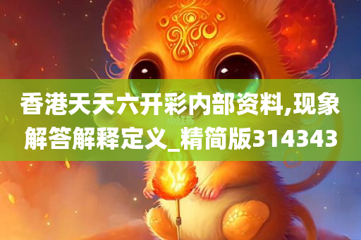 香港天天六开彩内部资料,现象解答解释定义_精简版314343