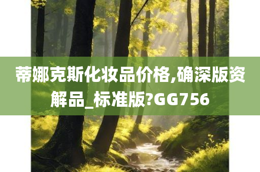 蒂娜克斯化妆品价格,确深版资解品_标准版?GG756