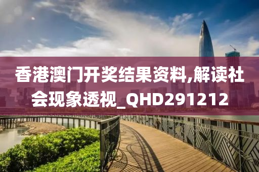 香港澳门开奖结果资料,解读社会现象透视_QHD291212