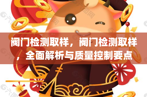 阀门检测取样，阀门检测取样，全面解析与质量控制要点