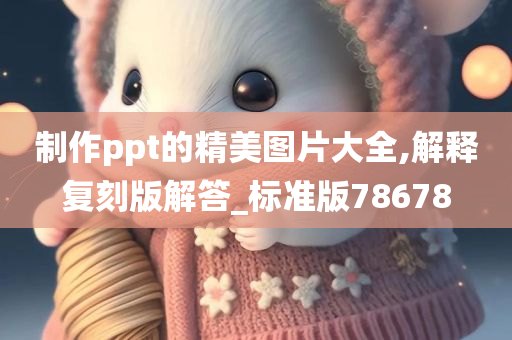 制作ppt的精美图片大全,解释复刻版解答_标准版78678