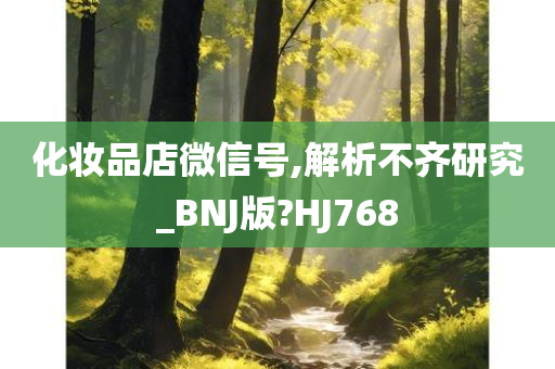化妆品店微信号,解析不齐研究_BNJ版?HJ768