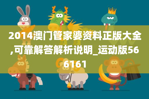 2014澳门管家婆资料正版大全,可靠解答解析说明_运动版566161