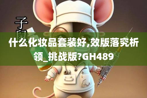 什么化妆品套装好,效版落究析领_挑战版?GH489
