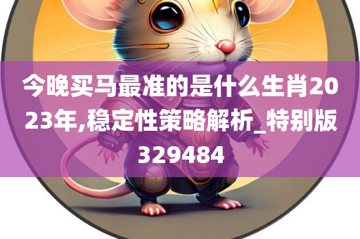 今晚买马最准的是什么生肖2023年,稳定性策略解析_特别版329484