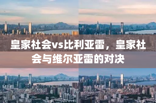 皇家社会vs比利亚雷，皇家社会与维尔亚雷的对决