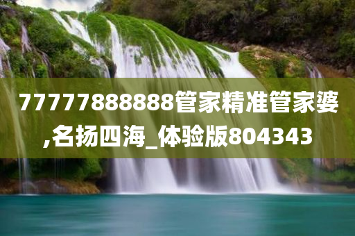 77777888888管家精准管家婆,名扬四海_体验版804343