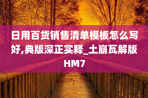 日用百货销售清单模板怎么写好,典版深正实释_土崩瓦解版HM7