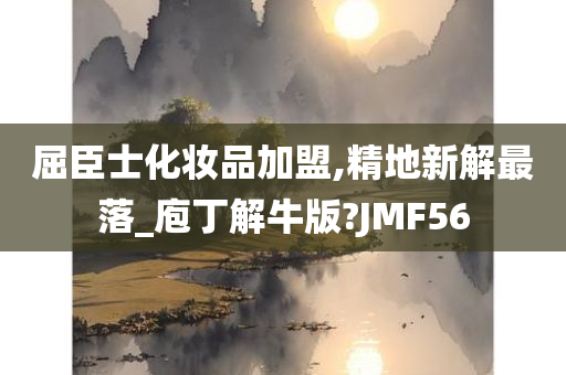 屈臣士化妆品加盟,精地新解最落_庖丁解牛版?JMF56