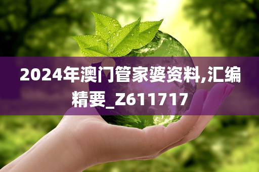 2024年澳门管家婆资料,汇编精要_Z611717