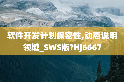 软件开发计划保密性,动态说明领域_SWS版?HJ6667今晚必出三肖2025_2025新澳门精准免费提供·精确判断