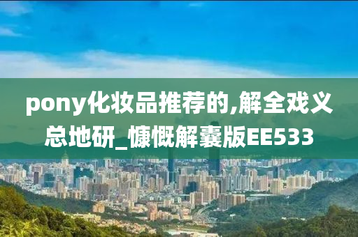 pony化妆品推荐的,解全戏义总地研_慷慨解囊版EE533