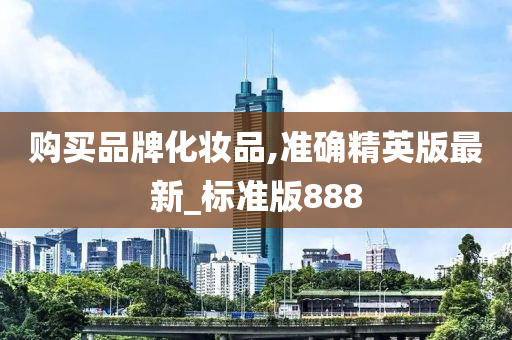 今晚必出三肖2025_2025新澳门精准免费提供·精确判断购买品牌化妆品,准确精英版最新_标准版888