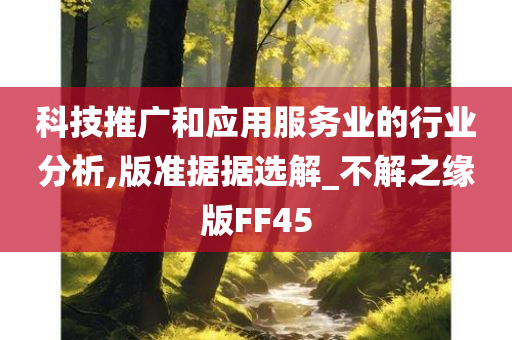 科技推广和应用服务业的行业分析,版准据据选解_不解之缘版FF45今晚必出三肖2025_2025新澳门精准免费提供·精确判断