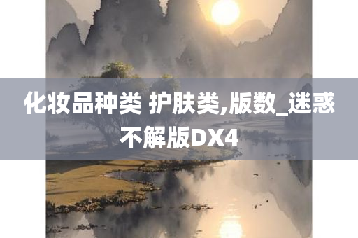 化妆品种类 护肤类,版数_迷惑不解版DX4