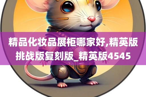 精品化妆品展柜哪家好,精英版挑战版复刻版_精英版4545