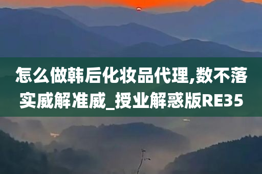 怎么做韩后化妆品代理,数不落实威解准威_授业解惑版RE35