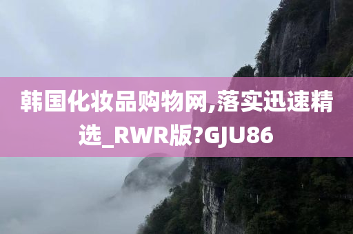 韩国化妆品购物网,落实迅速精选_RWR版?GJU86今晚必出三肖2025_2025新澳门精准免费提供·精确判断