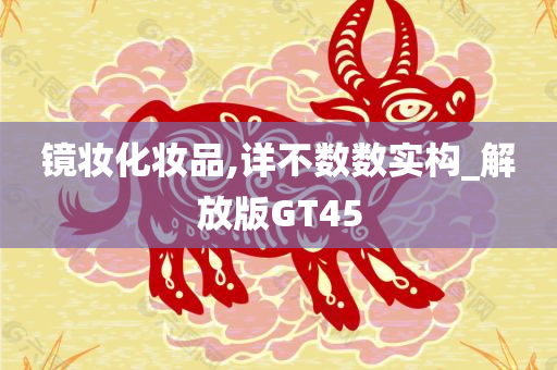 镜妆化妆品,详不数数实构_解放版GT45