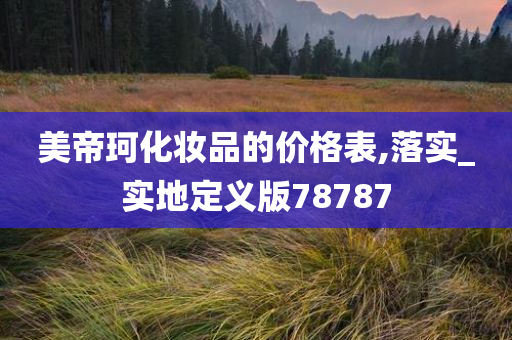 美帝珂化妆品的价格表,落实_实地定义版78787