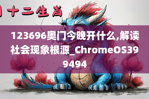 123696奥门今晚开什么,解读社会现象根源_ChromeOS399494