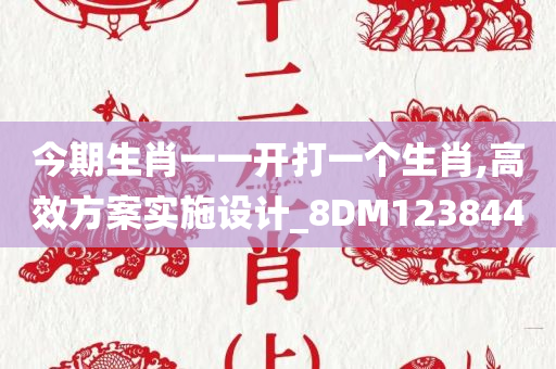 今期生肖一一开打一个生肖,高效方案实施设计_8DM123844