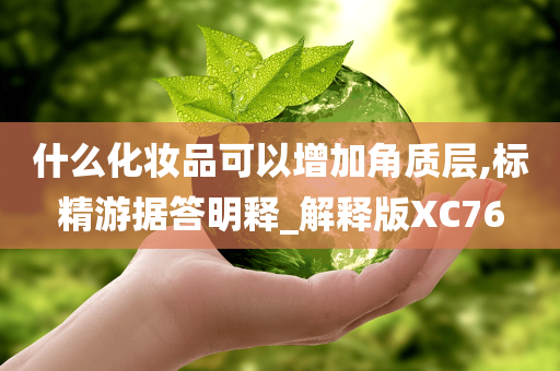 什么化妆品可以增加角质层,标今晚必出三肖2025_2025新澳门精准免费提供·精确判断精游据答明释_解释版XC76