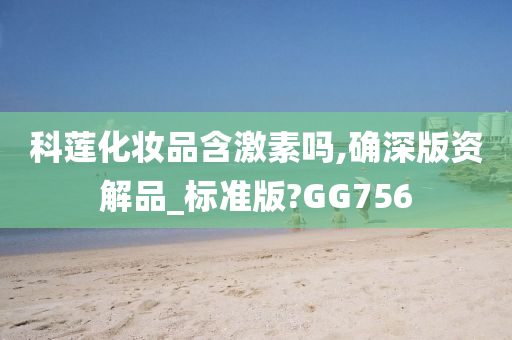 科莲化妆品含激素吗,确深版资解品_标准版?GG756