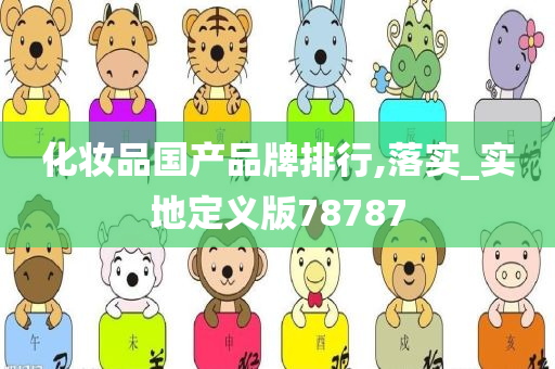 化妆品国产品牌排行,落实_实地定义版78787