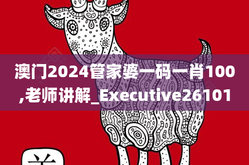 澳门2024管家婆一码一肖100,老师讲解_Executive261010