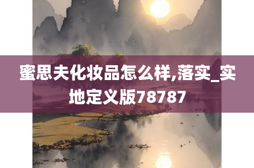 蜜思夫化妆品怎么样,落实_实地定义版78787